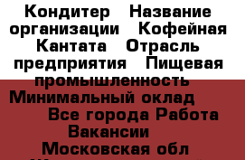 Кондитер › Название организации ­ Кофейная Кантата › Отрасль предприятия ­ Пищевая промышленность › Минимальный оклад ­ 60 000 - Все города Работа » Вакансии   . Московская обл.,Железнодорожный г.